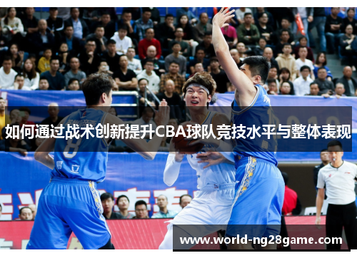 如何通过战术创新提升CBA球队竞技水平与整体表现